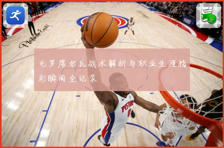 毛罗席尔瓦战术解析与职业生涯精彩瞬间全记录