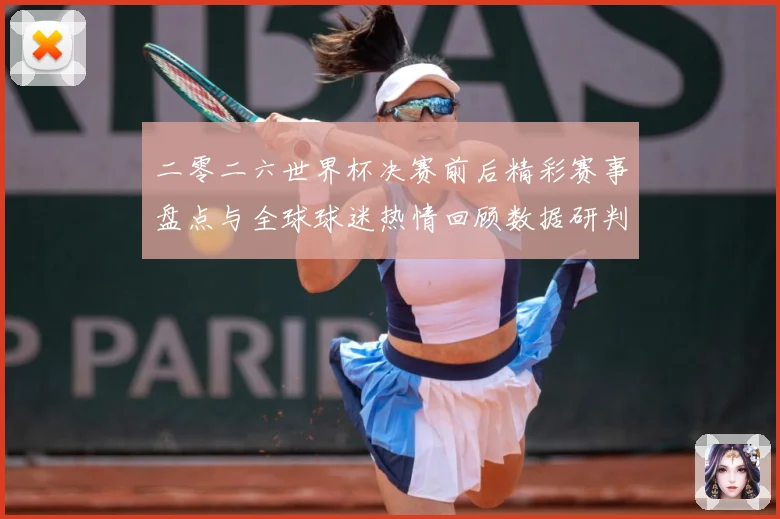 二零二六世界杯决赛前后精彩赛事盘点与全球球迷热情回顾数据研判