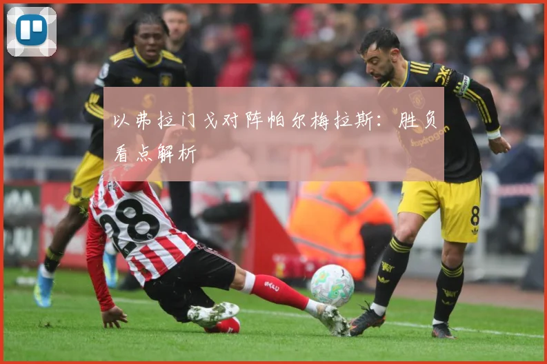 以弗拉门戈对阵帕尔梅拉斯：胜负看点解析