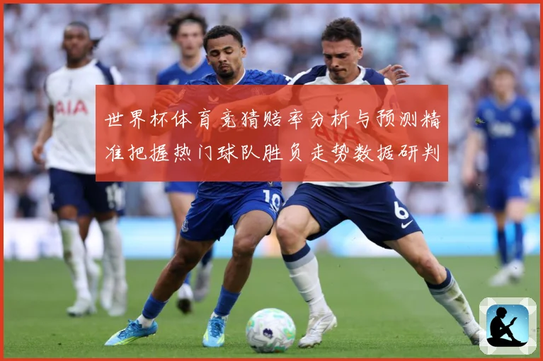 世界杯体育竞猜赔率分析与预测精准把握热门球队胜负走势数据研判
