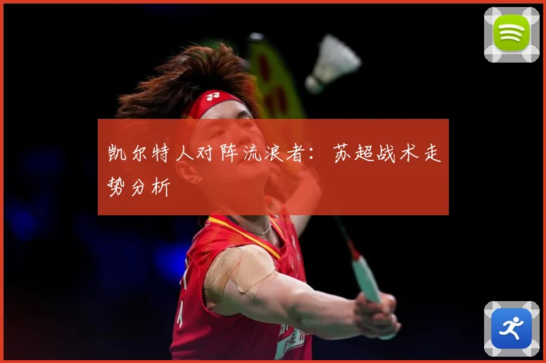 凯尔特人对阵流浪者：苏超战术走势分析