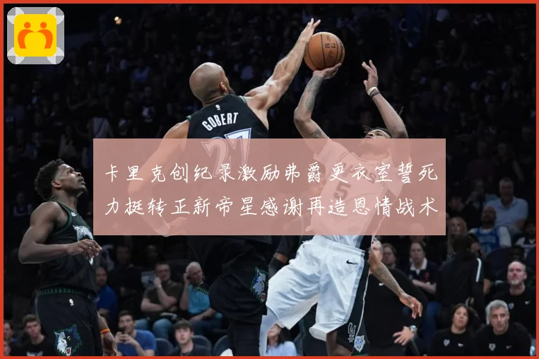 卡里克创纪录激励弗爵更衣室誓死力挺转正新帝星感谢再造恩情战术观察