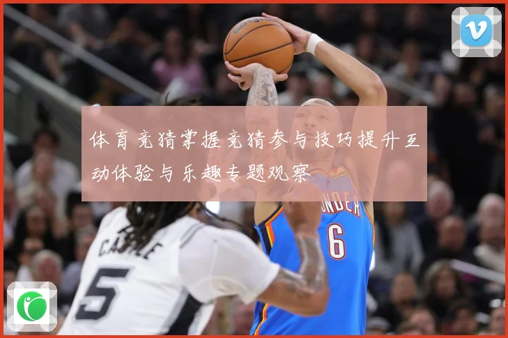 体育竞猜掌握竞猜参与技巧提升互动体验与乐趣专题观察