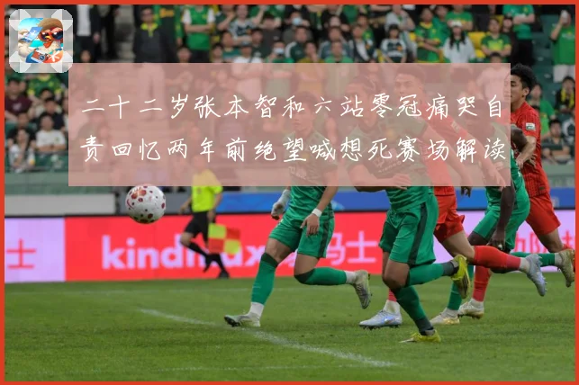 二十二岁张本智和六站零冠痛哭自责回忆两年前绝望喊想死赛场解读