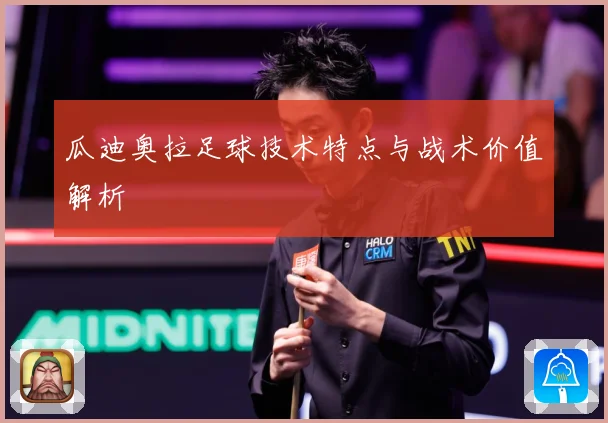 瓜迪奥拉足球技术特点与战术价值解析