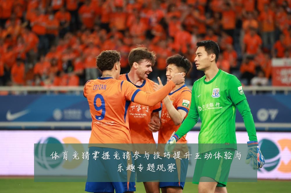 体育竞猜掌握竞猜参与技巧提升互动体验与乐趣专题观察