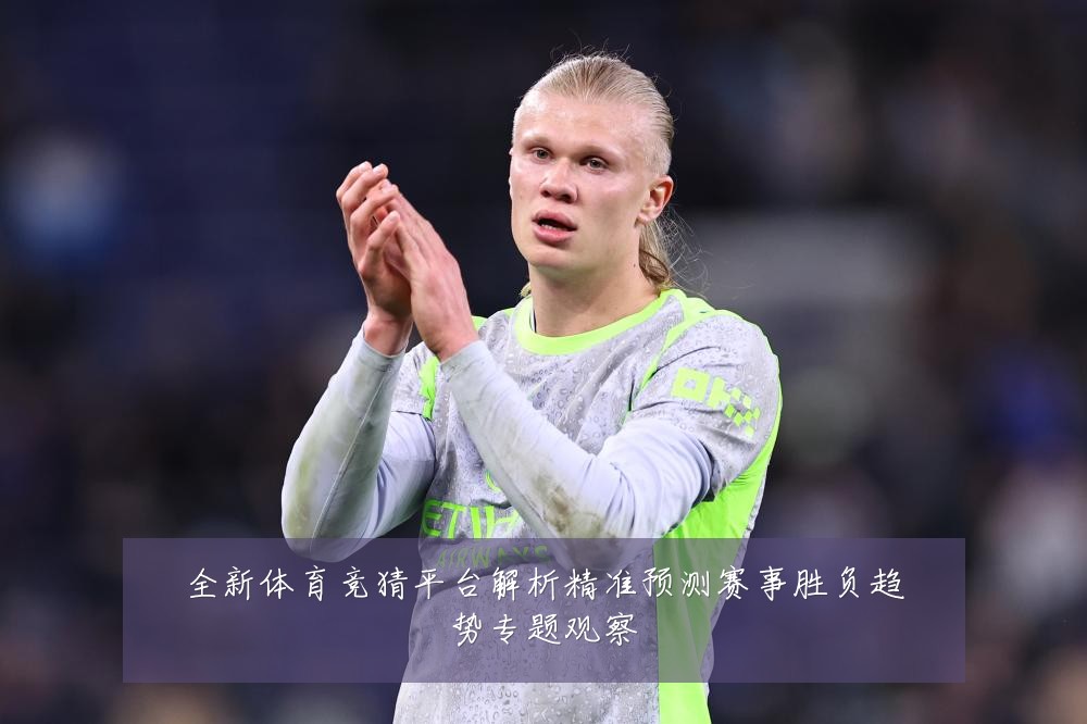 全新体育竞猜平台解析精准预测赛事胜负趋势专题观察