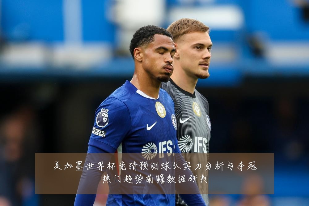 美加墨世界杯竞猜预测球队实力分析与夺冠热门趋势前瞻数据研判