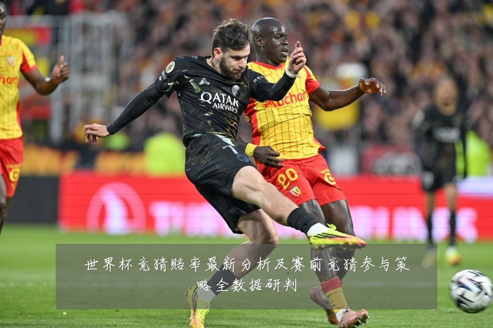 世界杯竞猜赔率最新分析及赛前竞猜参与策略全数据研判