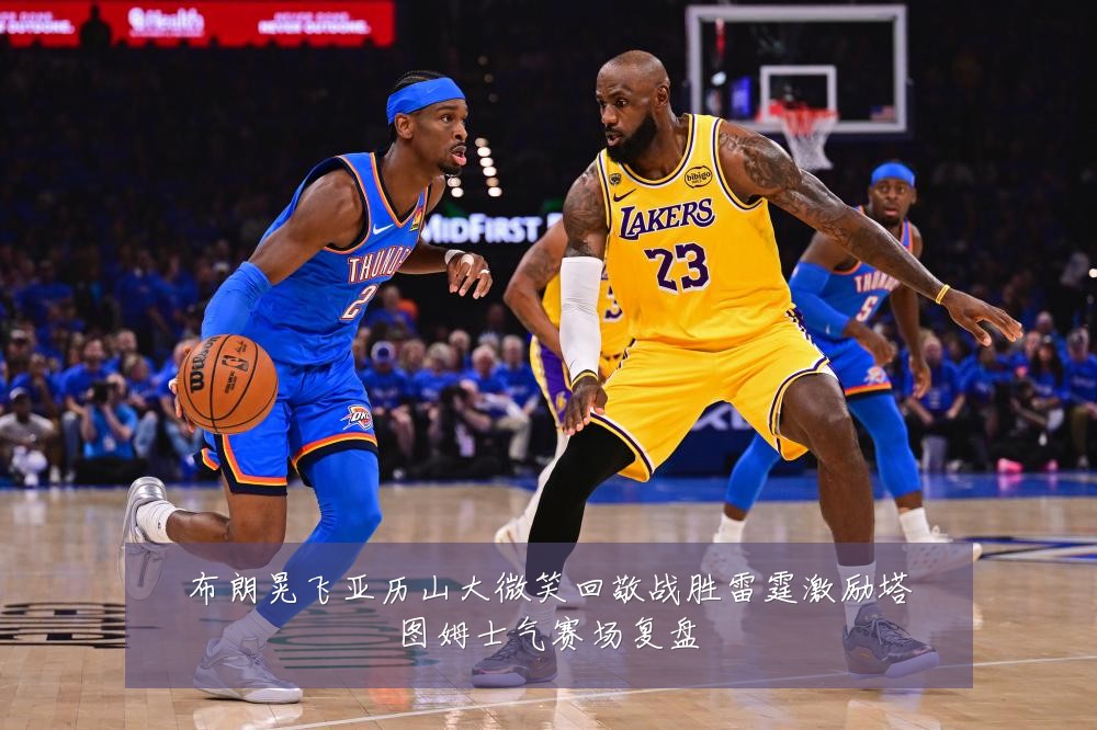 布朗晃飞亚历山大微笑回敬战胜雷霆激励塔图姆士气赛场复盘