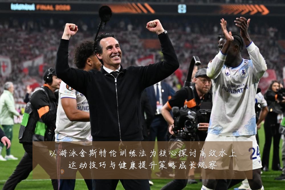 以游泳舍斯特伦训练法为核心探讨高效水上运动技巧与健康提升策略成长观察