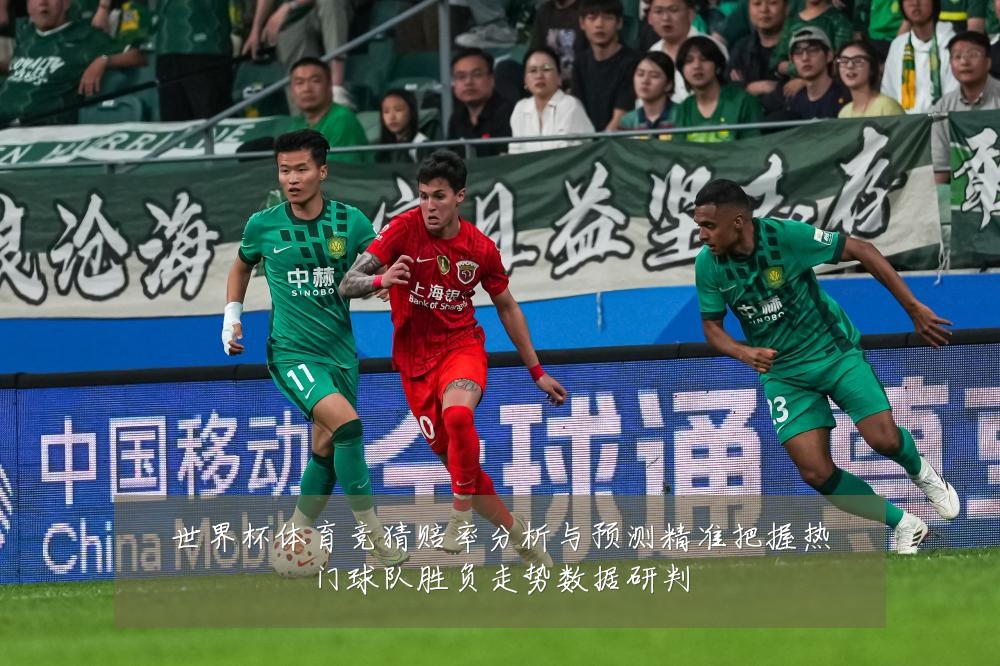 世界杯体育竞猜赔率分析与预测精准把握热门球队胜负走势数据研判