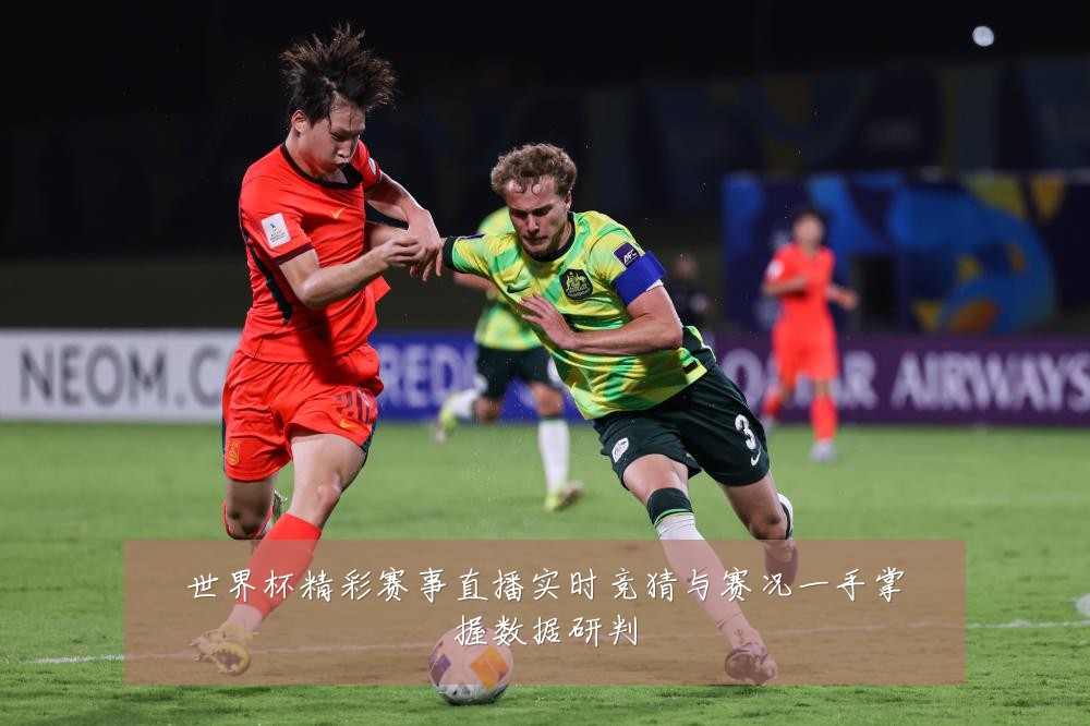 世界杯精彩赛事直播实时竞猜与赛况一手掌握数据研判
