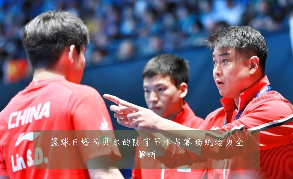 篮球巨塔戈贝尔的防守艺术与赛场统治力全解析