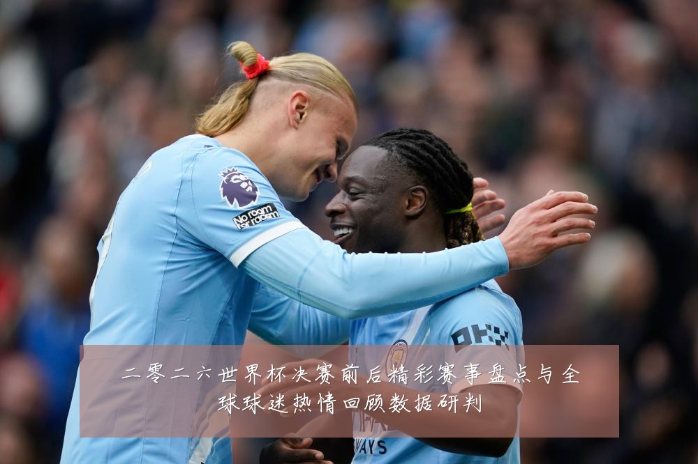 二零二六世界杯决赛前后精彩赛事盘点与全球球迷热情回顾数据研判