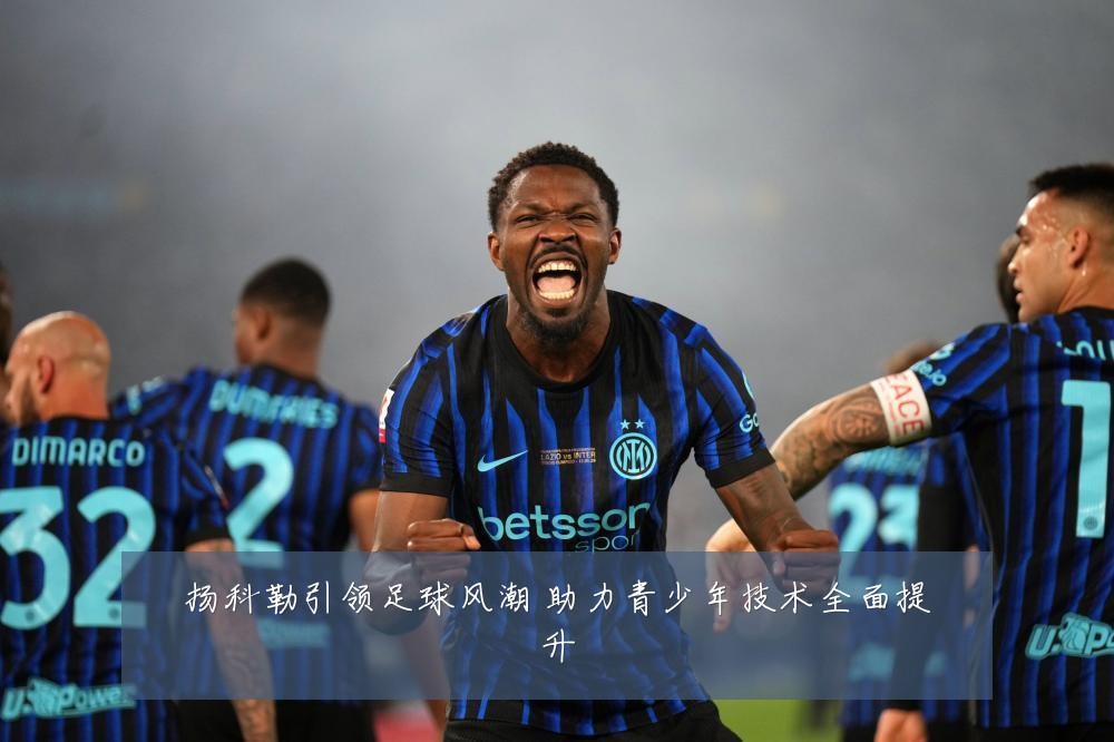 扬科勒引领足球风潮 助力青少年技术全面提升